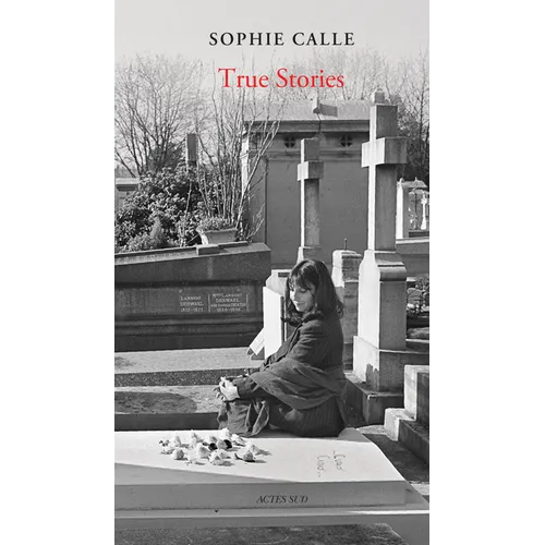 Sophie Calle: True Stories: 66 Short Stories: New Edition