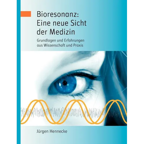 Bioresonanz: Eine neue Sicht der Medizin: Grundlagen und Erfahrungen aus Wissenschaft und Praxis