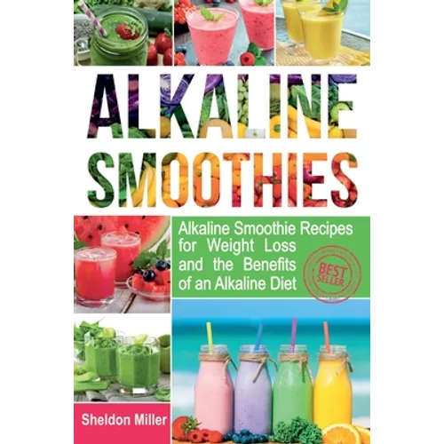 Alkaline Smoothies: Alkaline Smoothie Recipes for Weight Loss and the Benefits of an Alkaline Diet - Alkaline Drinks Your Way to Vibrant H