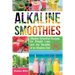 Alkaline Smoothies: Alkaline Smoothie Recipes for Weight Loss and the Benefits of an Alkaline Diet - Alkaline Drinks Your Way to Vibrant H