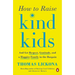 How to Raise Kind Kids: And Get Respect, Gratitude, and a Happier Family in the Bargain