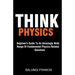 Think Physics: Beginner's Guide to an Amazingly Wide Range of Fundamental Physics Related Questions