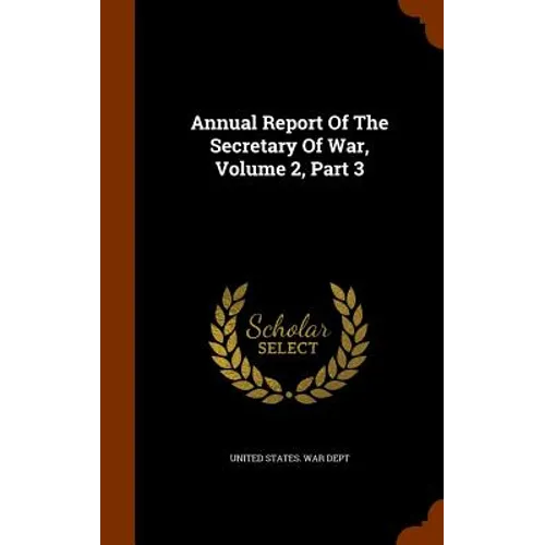 Annual Report Of The Secretary Of War, Volume 2, Part 3