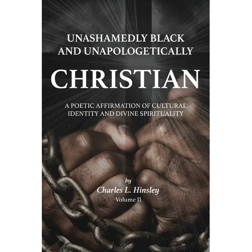 Unashamedly Black and Unapologetically Christian (Volume II): A Poetic Affirmation of Cultural Identity and Divine Spirituality