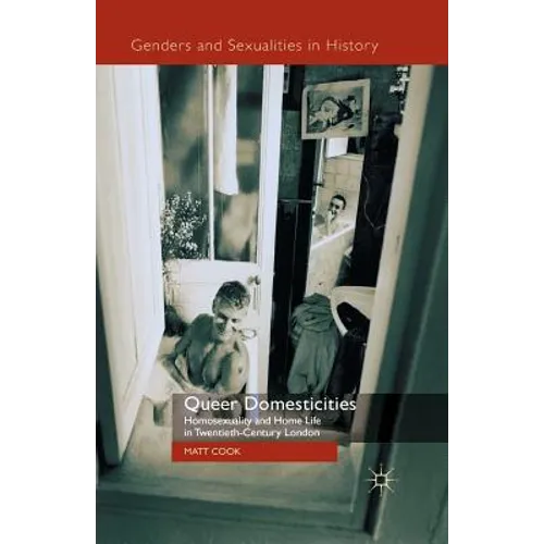 Queer Domesticities: Homosexuality and Home Life in Twentieth-Century London