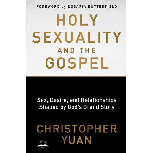 Holy Sexuality and the Gospel: Sex, Desire, and Relationships Shaped by God's Grand Story