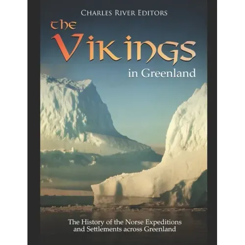 The Vikings in Greenland: The History of the Norse Expeditions and Settlements across Greenland