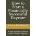 How to Start a Financially Successful Daycare: Step by step how to start a daycare.