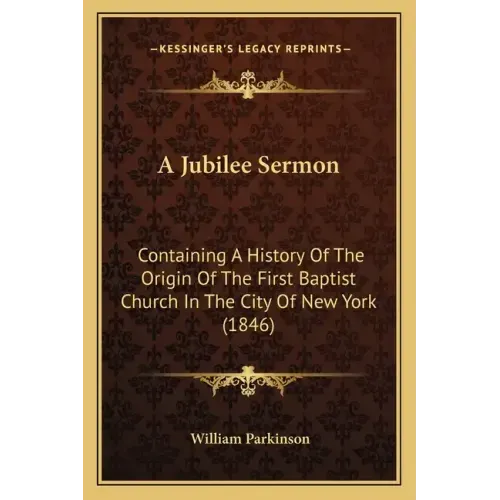 A Jubilee Sermon: Containing A History Of The Origin Of The First Baptist Church In The City Of New York (1846)