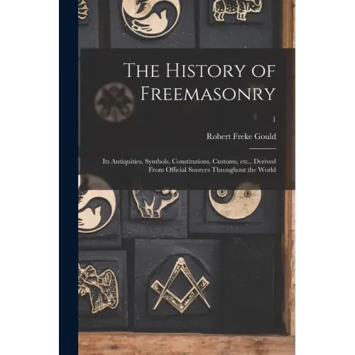 The History of Freemasonry: Its Antiquities, Symbols, Constitutions, Customs, Etc., Derived From Official Sources Throughout the World; 1