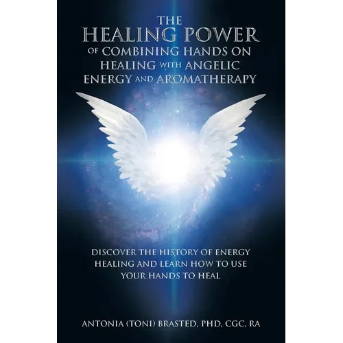 The Healing Power of Combining Hands on Healing with Angelic Energy and Aromatherapy: Discover the History of Energy Healingand Learn How to Use Your