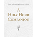 A Holy Hour Companion: Prayer, Scripture, Reflection, Ritual