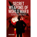 Secret Weapons of World War II: The Undercover Innovations in Military Armaments, 1939-45
