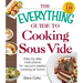 The Everything Guide to Cooking Sous Vide: Step-By-Step Instructions for Vacuum-Sealed Cooking at Home