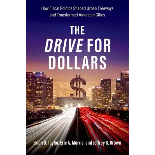 The Drive for Dollars: How Fiscal Politics Shaped Urban Freeways and Transformed American Cities