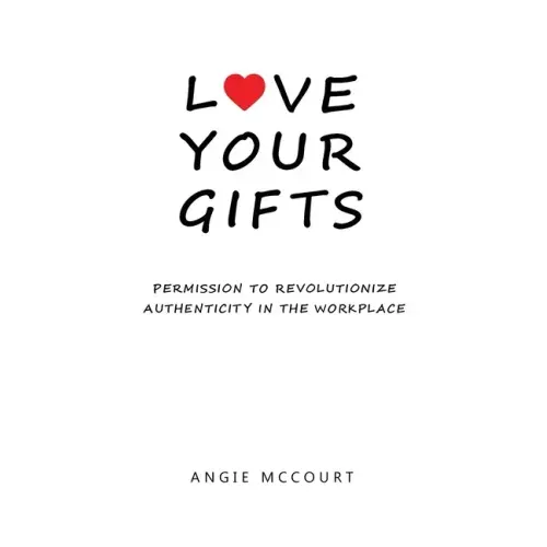 Love Your Gifts: Permission to Revolutionize Authenticity in the Workplace