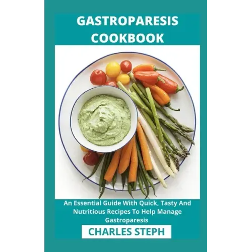 Gastroparesis Cookbook: An Essential Guide With Quick, Tasty And Nutritious Recipes To Help Manage Gastroparesis