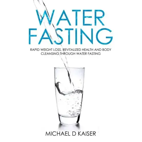 Water Fasting: Rapid Weight Loss, Revitalized Health and Body Cleansing Through Water Fasting