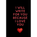 I will write for you because I love: Valentine's Day gifts for husband-wife, wedding anniversary gifts for him 120 pages Size 6 x 9 (15.24 x 22.86 cm)