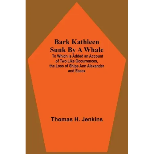 Bark Kathleen Sunk By A Whale; To Which Is Added An Account Of Two Like Occurrences, The Loss Of Ships Ann Alexander And Essex