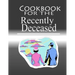 Cookbook For The Recently Deceased: The Spooktacular Cookbook People Are Dying To Get Their Hands On!