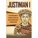 Justinian I: A Captivating Guide to Justinian the Great and How This Emperor Ruled the Roman Empire