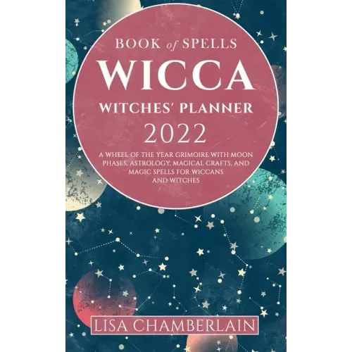Wicca Book of Spells Witches' Planner 2022: A Wheel of the Year Grimoire with Moon Phases, Astrology, Magical Crafts, and Magic Spells for Wiccans and