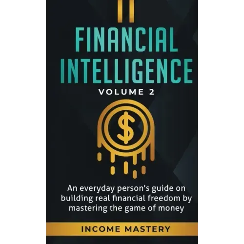 Financial Intelligence: An Everyday Person's Guide on Building Real Financial Freedom by Mastering the Game of Money Volume 2: You are the Most Import