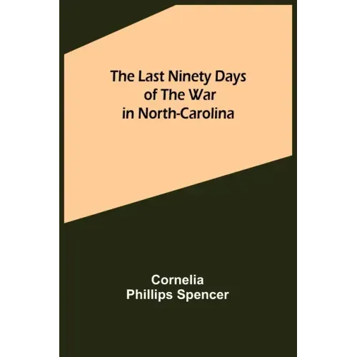 The Last Ninety Days of the War in North-Carolina