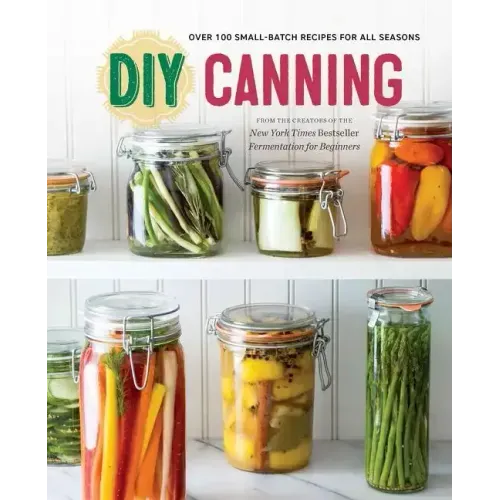 DIY Canning: Over 100 Small-Batch Recipes for All Seasons