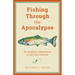 Fishing Through the Apocalypse: An Angler's Adventures in the 21st Century