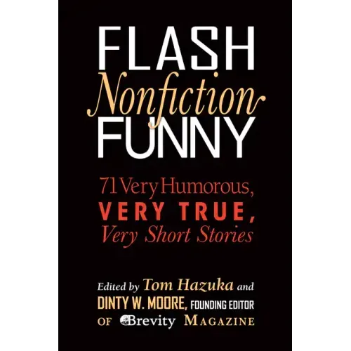 Flash Nonfiction Funny: 71 Very Humorous, Very True, Very Short Stories