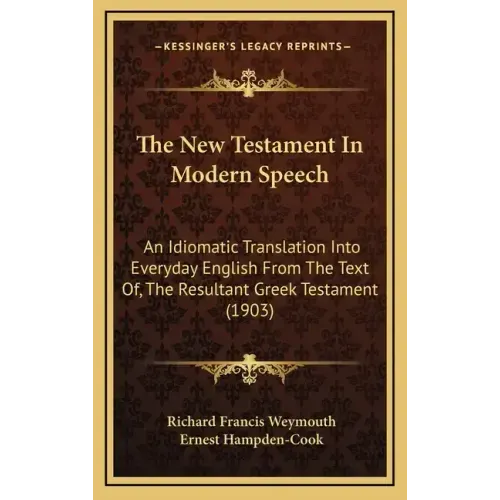 The New Testament In Modern Speech: An Idiomatic Translation Into Everyday English From The Text Of, The Resultant Greek Testament (1903)