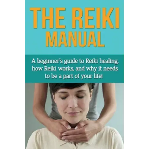 The Reiki Manual: A beginner's guide to Reiki healing, how Reiki works, and why it needs to be a part of your life!