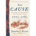The Cause: The American Revolution and Its Discontents, 1773-1783