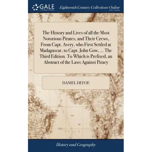 The History and Lives of all the Most Notorious Pirates, and Their Crews, From Capt. Avery, who First Settled at Madagascar, to Capt. John Gow, ... Th