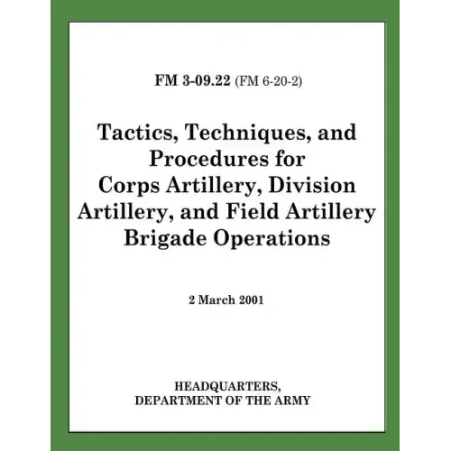 Tactics, Techniques, and Procedures for Corps Artillery, Division Artillery, and Field Artillery Brigade Operations (FM 3-09.22)