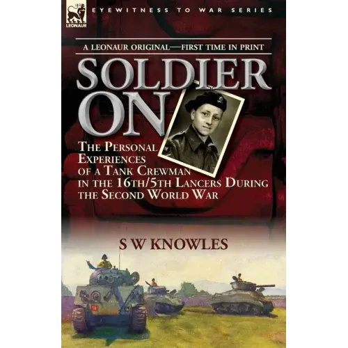 Soldier On: the Personal Experiences of a Tank Crewman in the 16th/5th Lancers During the Second World War