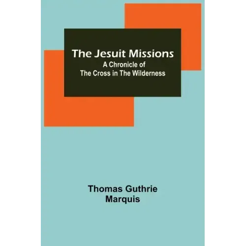 The Jesuit Missions: A Chronicle of the Cross in the Wilderness