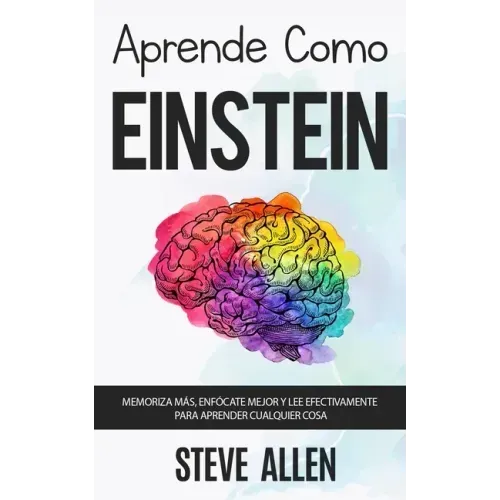 Aprende como Einstein: Memoriza más, enfócate mejor y lee efectivamente para aprender cualquier cosa: Las mejores técnicas de aprendizaje ace