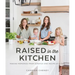 Raised in the Kitchen: Making Memories from Scratch One Recipe at a Time