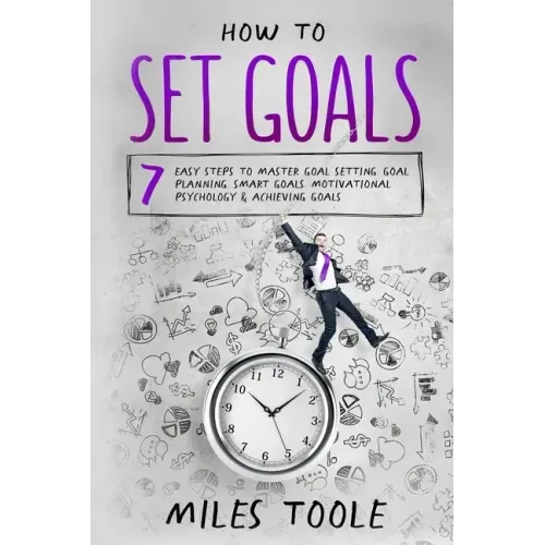 How to Set Goals: 7 Easy Steps to Master Goal Setting, Goal Planning, Smart Goals, Motivational Psychology & Achieving Goals
