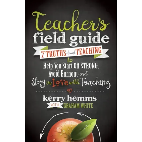 Teacher's Field Guide: 7 Truths about Teaching to Help You Start Off Strong, Avoid Burnout, and Stay in Love with Teaching
