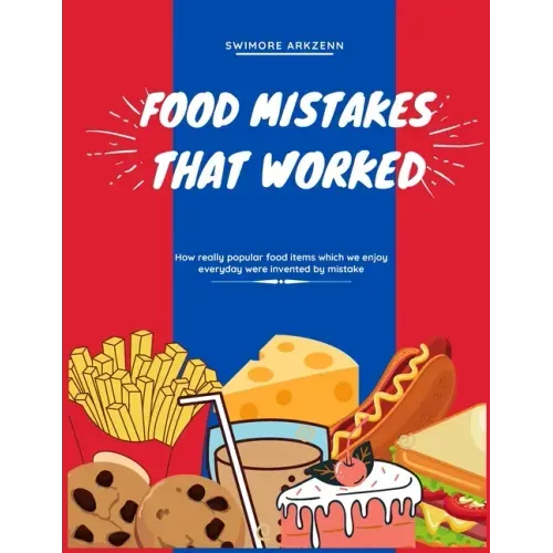 Food Mistakes That Worked: How Popular food items were invented and discovered by mistake