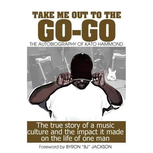Take Me Out The The Go-Go: The True Story Of A Music Culture And The Impact It Made On The Life Of One Man