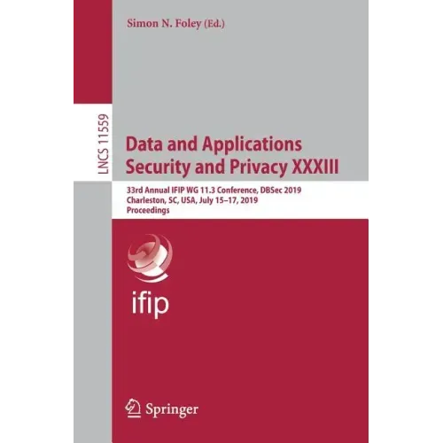 Data and Applications Security and Privacy XXXIII: 33rd Annual Ifip Wg 11.3 Conference, Dbsec 2019, Charleston, Sc, Usa, July 15-17, 2019, Proceedings