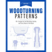 Woodturning Patterns: 80+ Designs for the Workshop, Garden, and Every Room in the House