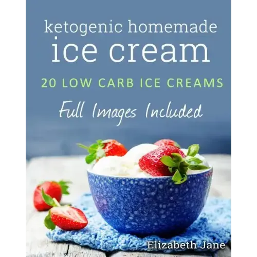 Ketogenic Homemade Ice cream: 20 Low-Carb, High-Fat, Guilt-Free Recipes