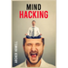 Mind Hacking: Learn How to Banish Negative Thoughts by Boosting Your Ability to Make Sound Decisions through Sharpen Your Mental Foc