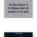 The fishery resources of the Philippine Islands with descriptions of new species